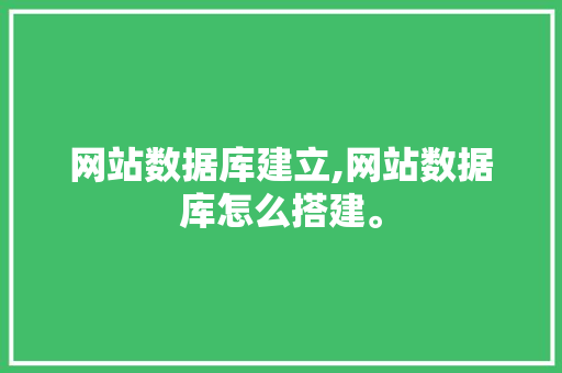 网站数据库建立,网站数据库怎么搭建。 网站数据库建立,网站数据库怎么搭建。 网站开发
