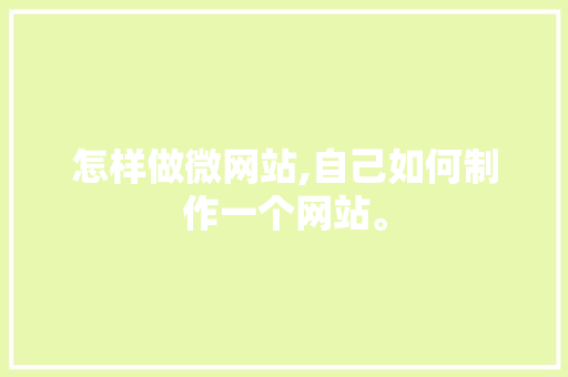 怎样做微网站,自己如何制作一个网站。 怎样做微网站,自己如何制作一个网站。 360搜优化