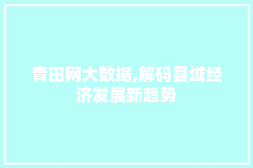 青田网大数据,解码县域经济发展新趋势 360搜优化
