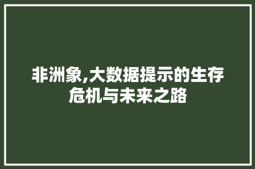 非洲象,大数据提示的生存危机与未来之路 头条优化