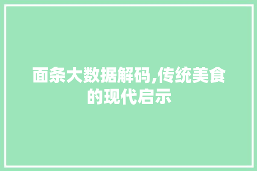 面条大数据解码,传统美食的现代启示