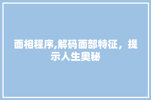 面相程序,解码面部特征，提示人生奥秘 360搜优化