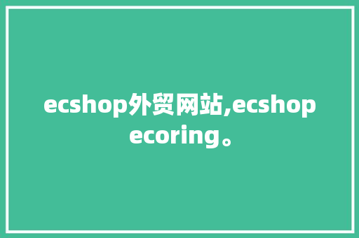 ecshop外贸网站,ecshopecoring。 ecshop外贸网站,ecshopecoring。 搜狗优化