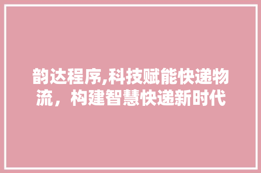 韵达程序,科技赋能快递物流，构建智慧快递新时代