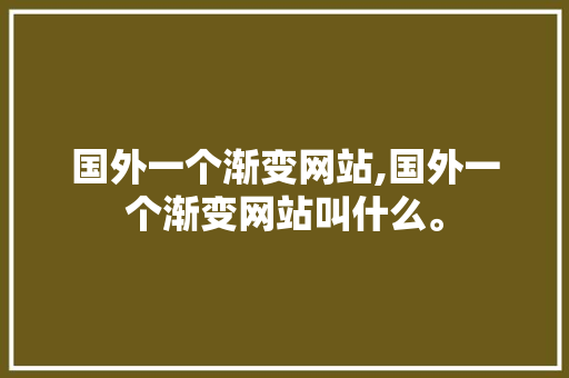 国外一个渐变网站,国外一个渐变网站叫什么。