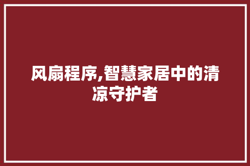风扇程序,智慧家居中的清凉守护者 AI技术学习