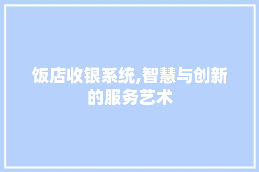 饭店收银系统,智慧与创新的服务艺术