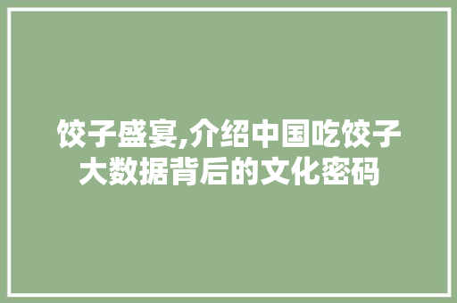 饺子盛宴,介绍中国吃饺子大数据背后的文化密码 百度算法