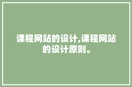 课程网站的设计,课程网站的设计原则。 课程网站的设计,课程网站的设计原则。 AI技术学习