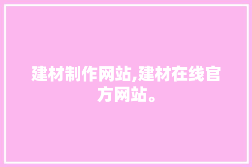 建材制作网站,建材在线官方网站。