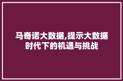 马奇诺大数据,提示大数据时代下的机遇与挑战 百度算法