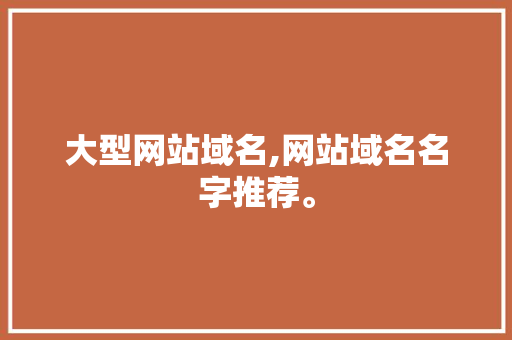 大型网站域名,网站域名名字推荐。 大型网站域名,网站域名名字推荐。 AI技术学习