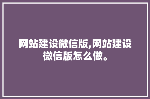 网站建设微信版,网站建设微信版怎么做。