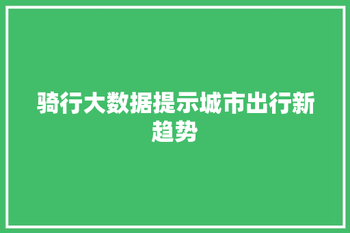 骑行大数据提示城市出行新趋势