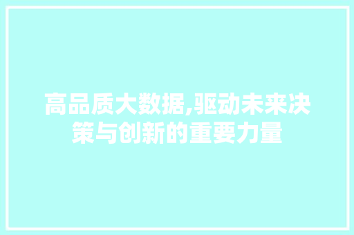 高品质大数据,驱动未来决策与创新的重要力量 头条优化