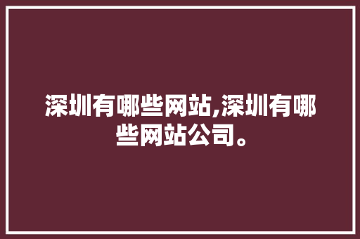 深圳有哪些网站,深圳有哪些网站公司。 深圳有哪些网站,深圳有哪些网站公司。 头条优化