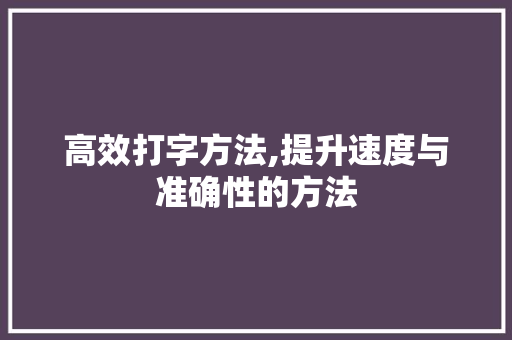 高效打字方法,提升速度与准确性的方法