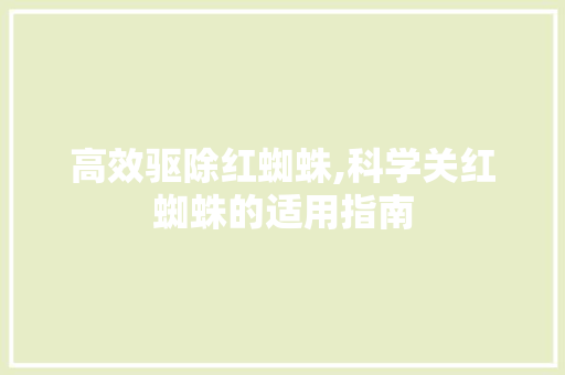 高效驱除红蜘蛛,科学关红蜘蛛的适用指南