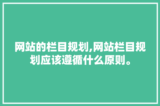 网站的栏目规划,网站栏目规划应该遵循什么原则。 网站的栏目规划,网站栏目规划应该遵循什么原则。 seo技术