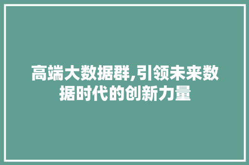 高端大数据群,引领未来数据时代的创新力量