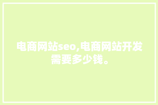 电商网站seo,电商网站开发需要多少钱。 电商网站seo,电商网站开发需要多少钱。 百度算法