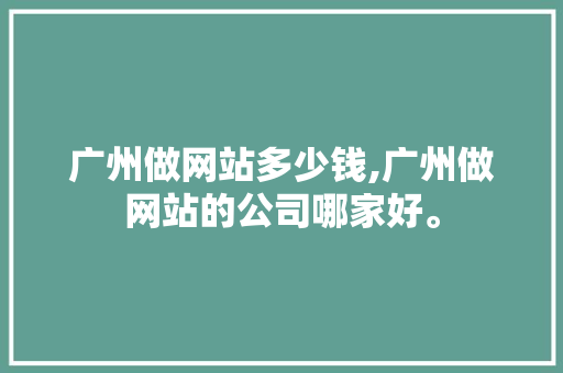 广州做网站多少钱,广州做网站的公司哪家好。 广州做网站多少钱,广州做网站的公司哪家好。 小程序开发