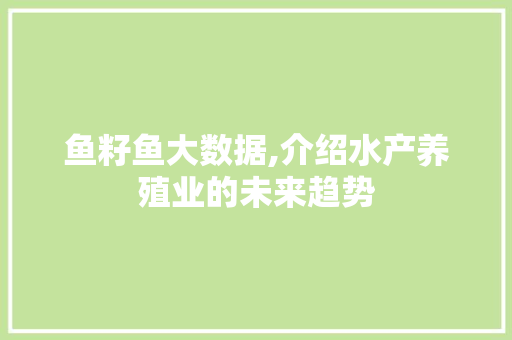 鱼籽鱼大数据,介绍水产养殖业的未来趋势 头条优化