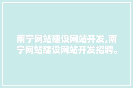 南宁网站建设网站开发,南宁网站建设网站开发招聘。