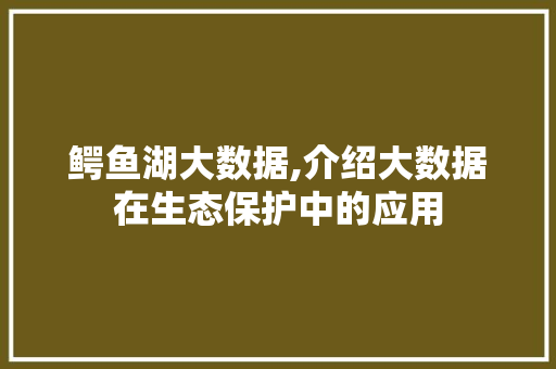 鳄鱼湖大数据,介绍大数据在生态保护中的应用