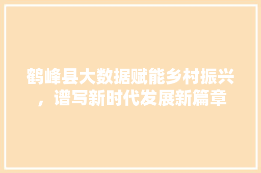 鹤峰县大数据赋能乡村振兴，谱写新时代发展新篇章 seo技术