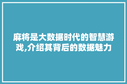 麻将是大数据时代的智慧游戏,介绍其背后的数据魅力 英文谷歌算法