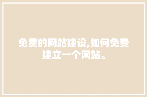 免费的网站建设,如何免费建立一个网站。