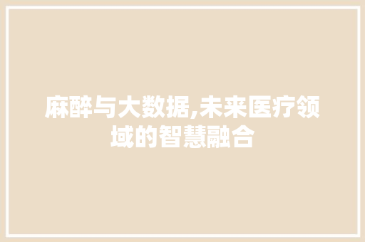 麻醉与大数据,未来医疗领域的智慧融合 seo技术