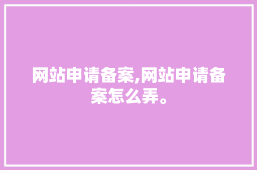 网站申请备案,网站申请备案怎么弄。 网站申请备案,网站申请备案怎么弄。 小程序开发