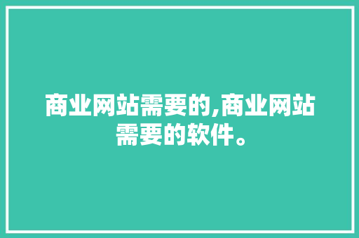 商业网站需要的,商业网站需要的软件。 商业网站需要的,商业网站需要的软件。 小程序开发
