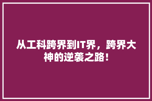 从工科跨界到IT界，跨界大神的逆袭之路！