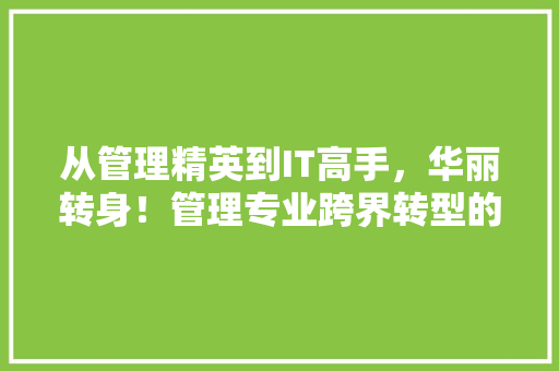 从管理精英到IT高手，华丽转身！管理专业跨界转型的必杀技！