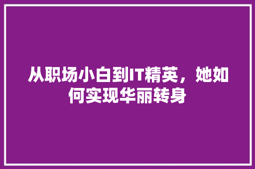 从职场小白到IT精英，她如何实现华丽转身