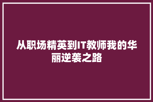 从职场精英到IT教师我的华丽逆袭之路
