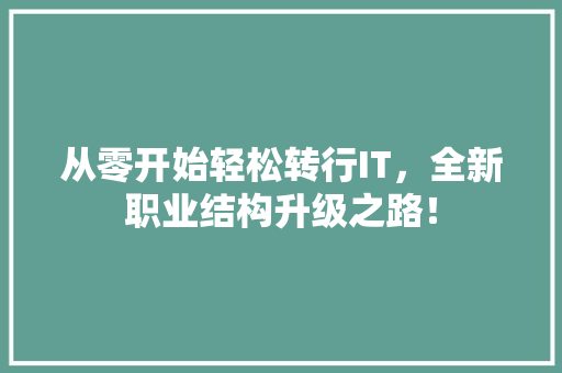 从零开始轻松转行IT，全新职业结构升级之路！