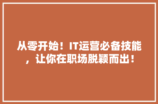 从零开始！IT运营必备技能，让你在职场脱颖而出！
