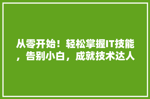 从零开始！轻松掌握IT技能，告别小白，成就技术达人！