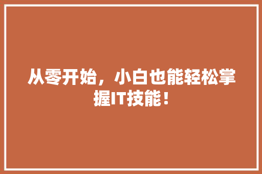 从零开始，小白也能轻松掌握IT技能！