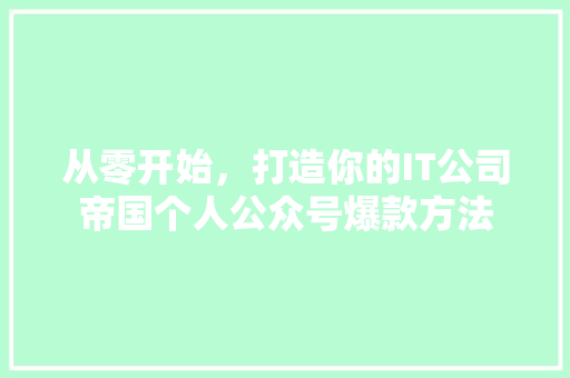 从零开始，打造你的IT公司帝国个人公众号爆款方法
