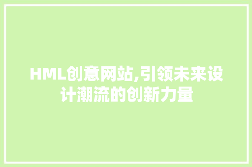 HML创意网站,引领未来设计潮流的创新力量 HML创意网站,引领未来设计潮流的创新力量 百度算法