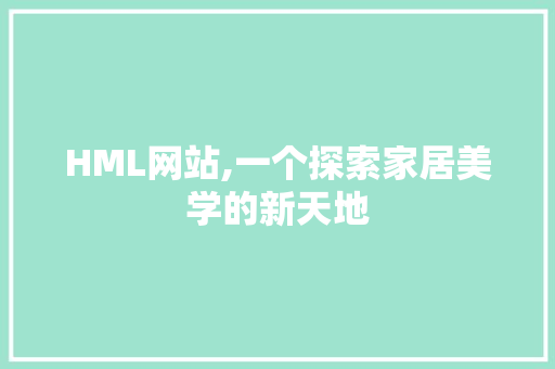 HML网站,一个探索家居美学的新天地 HML网站,一个探索家居美学的新天地 头条优化