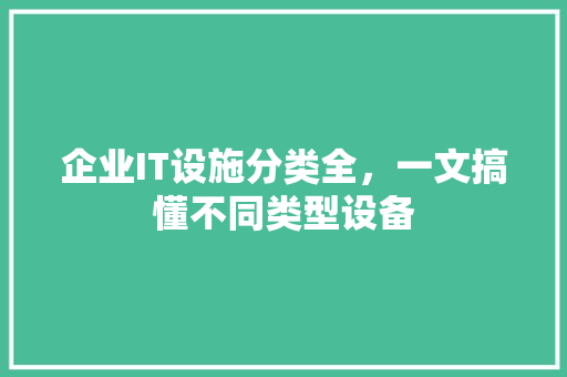 企业IT设施分类全，一文搞懂不同类型设备