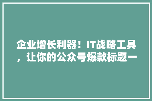 企业增长利器！IT战略工具，让你的公众号爆款标题一炮而红
