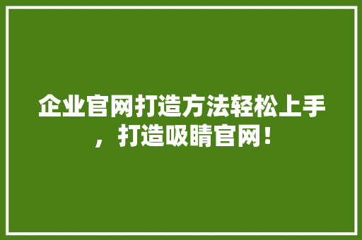 企业官网打造方法轻松上手，打造吸睛官网！