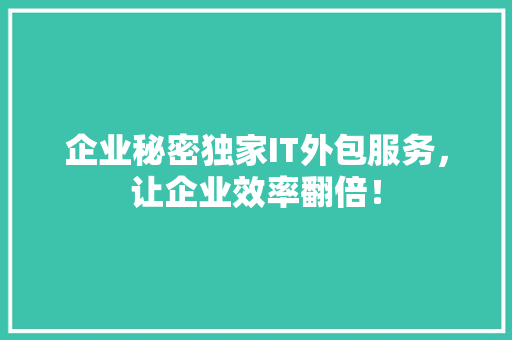 企业秘密独家IT外包服务，让企业效率翻倍！ 小程序开发